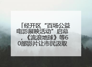 经开区“百场公益电影展映活动”启幕，《流浪地球》等60部影片让市民汲取奋进力量